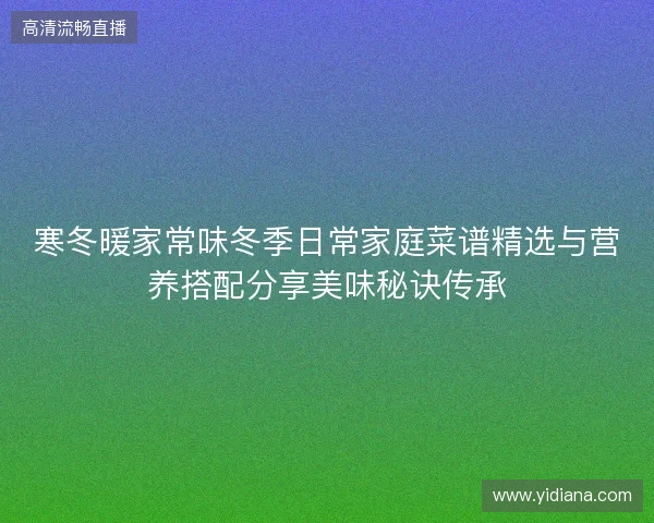 寒冬暖家常味冬季日常家庭菜谱精选与营养搭配分享美味秘诀传承